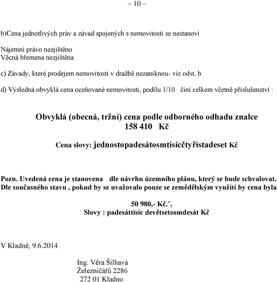 b d) Výsledná obvyklá cena oceňované nemovitosti, podílu 1/10 činí celkem včetně příslušenství : Obvyklá (obecná, tržní) cena podle odborného odhadu znalce 158 410 Kč Cena