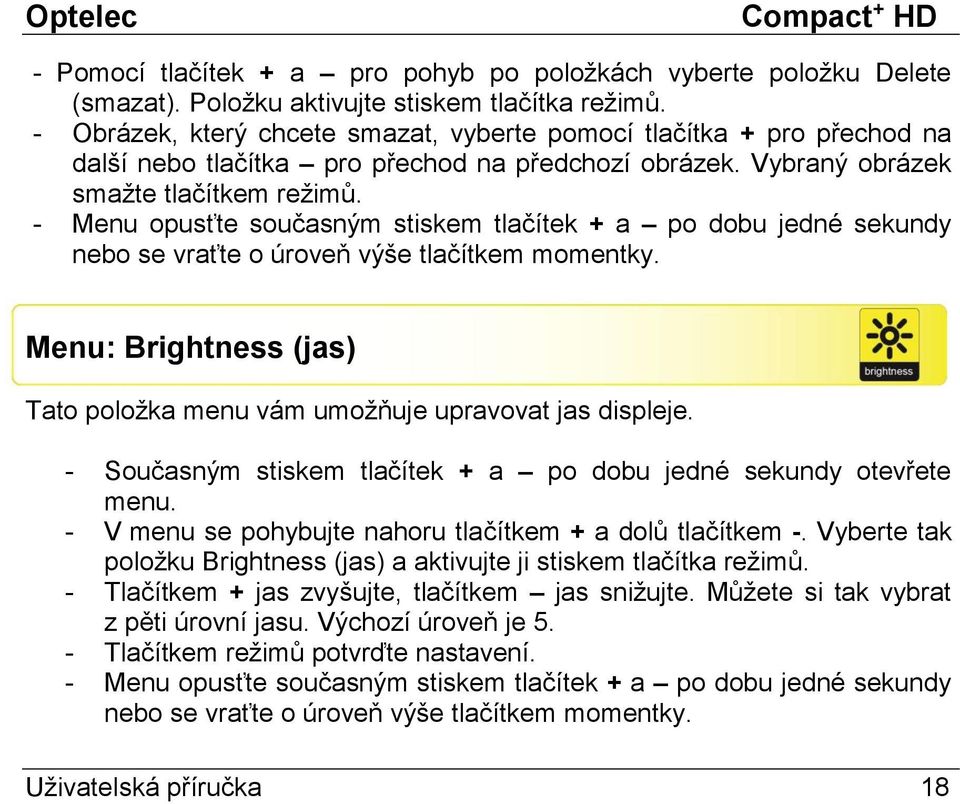 - Menu opusťte současným stiskem tlačítek + a po dobu jedné sekundy nebo se vraťte o úroveň výše tlačítkem momentky. Menu: Brightness (jas) Tato položka menu vám umožňuje upravovat jas displeje.