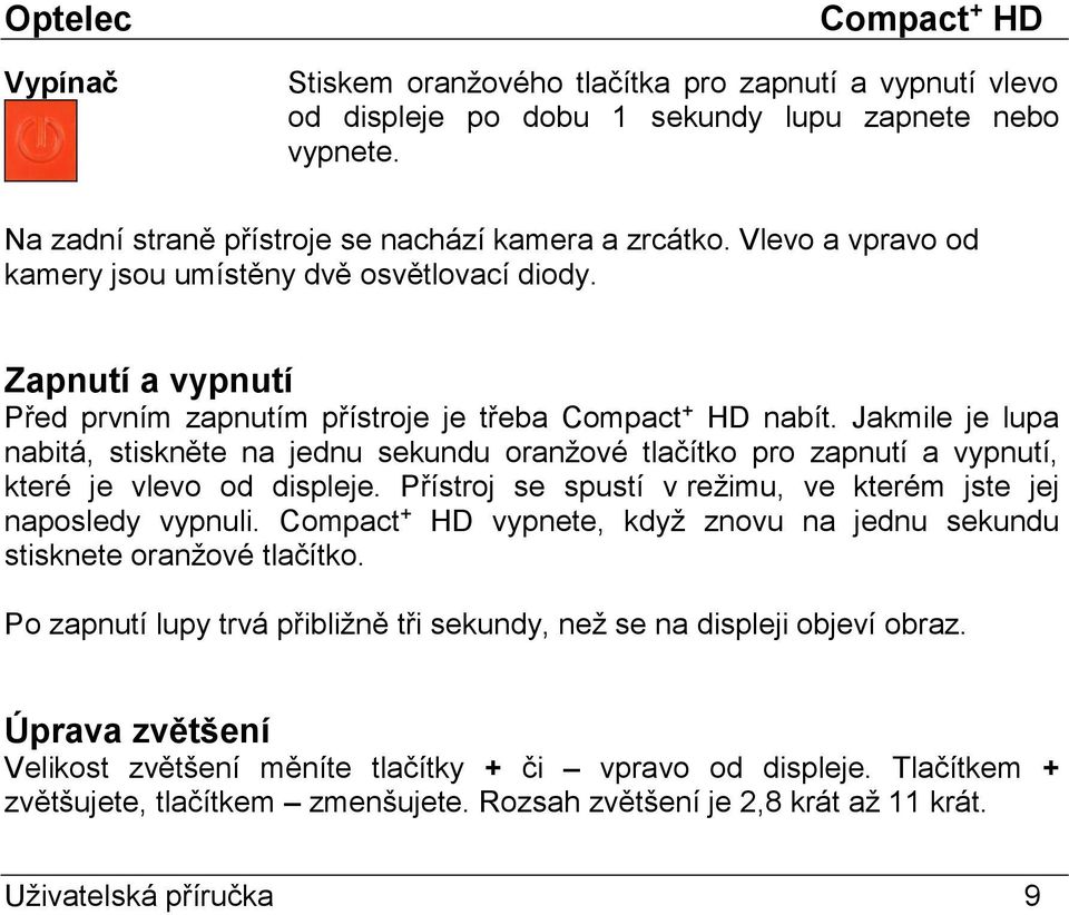 Jakmile je lupa nabitá, stiskněte na jednu sekundu oranžové tlačítko pro zapnutí a vypnutí, které je vlevo od displeje. Přístroj se spustí v režimu, ve kterém jste jej naposledy vypnuli.