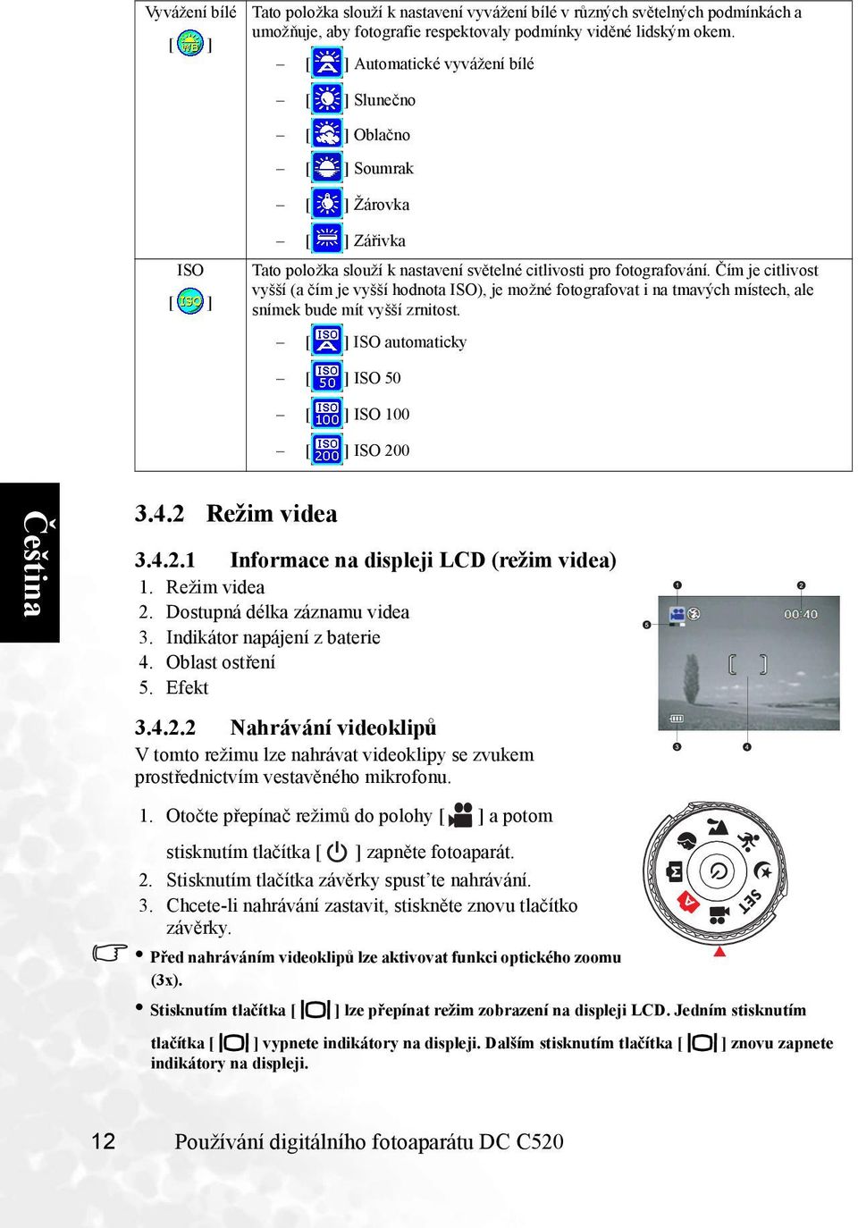 Čím je citlivost vyšší (a čím je vyšší hodnota ISO), je možné fotografovat i na tmavých místech, ale snímek bude mít vyšší zrnitost. ISO automaticky ISO 50 ISO 100 ISO 20