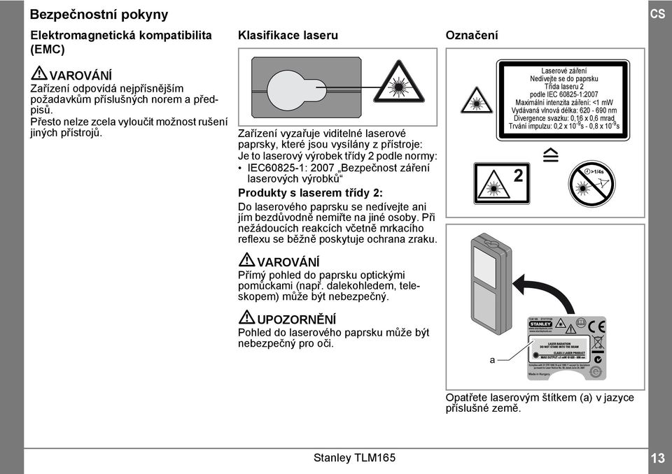 Zařízení vyzařuje viditelné laserové paprsky, které jsou vysílány z přístroje: Je to laserový výrobek třídy podle normy: IEC6085-: 007 Bezpečnost záření laserových výrobků Produkty s laserem třídy :