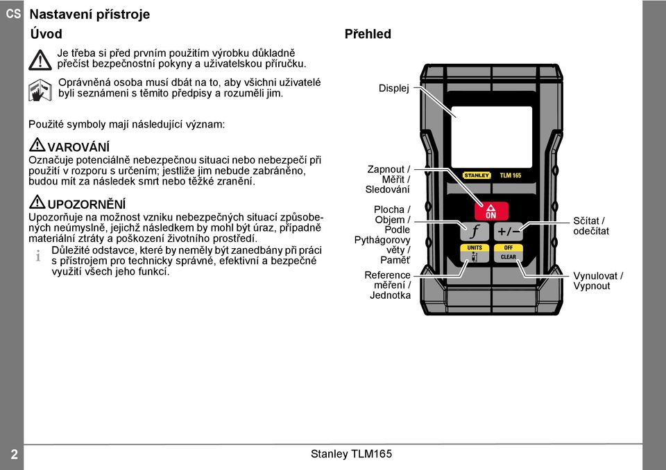 Přehled Displej Použité symboly mají následující význam: VAROVÁNÍ Označuje potenciálně nebezpečnou situaci nebo nebezpečí při použití v rozporu s určením; jestliže jim nebude zabráněno, budou mít za