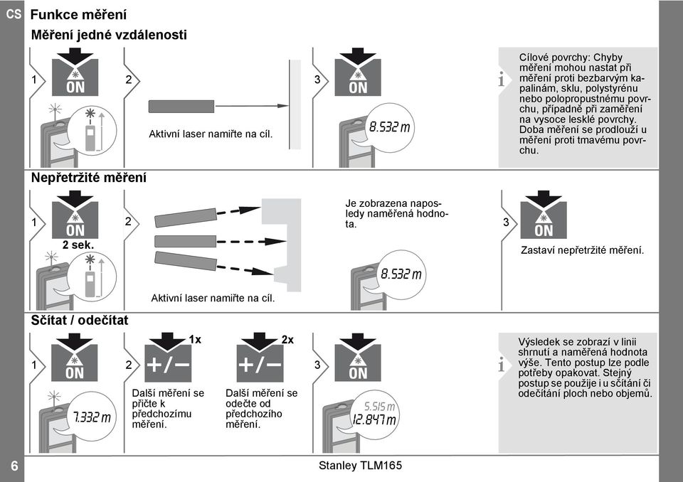 Doba měření se prodlouží u měření proti tmavému povrchu. Nepřetržité měření Je zobrazena naposledy naměřená hodnota. 3 sek. 8.53 m Zastaví nepřetržité měření. Aktivní laser namiřte na cíl.