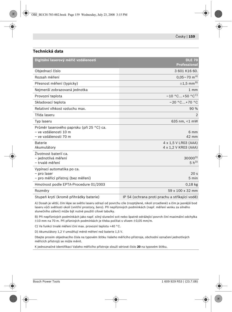 90 % Třída laseru 2 Typ laseru Průměr laserového paprsku (při 25 C) ca. ve vzdálenosti 10 m ve vzdálenosti 70 m Baterie Akumulátory Životnost baterií ca.