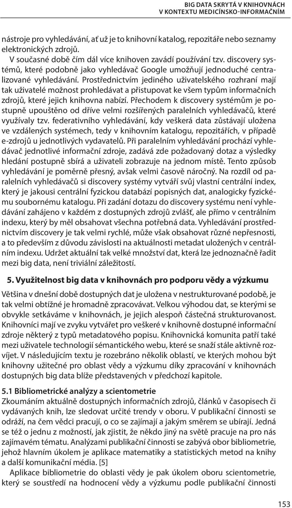 Prostřednictvím jediného uživatelského rozhraní mají tak uživatelé možnost prohledávat a přistupovat ke všem typům informačních zdrojů, které jejich knihovna nabízí.