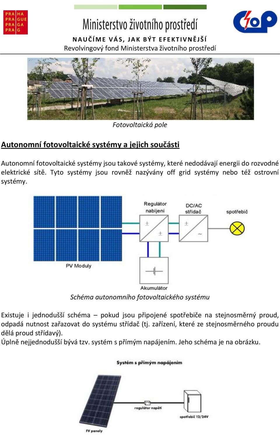 Schéma autonomního fotovoltaického systému Existuje i jednodušší schéma pokud jsou připojené spotřebiče na stejnosměrný proud, odpadá nutnost