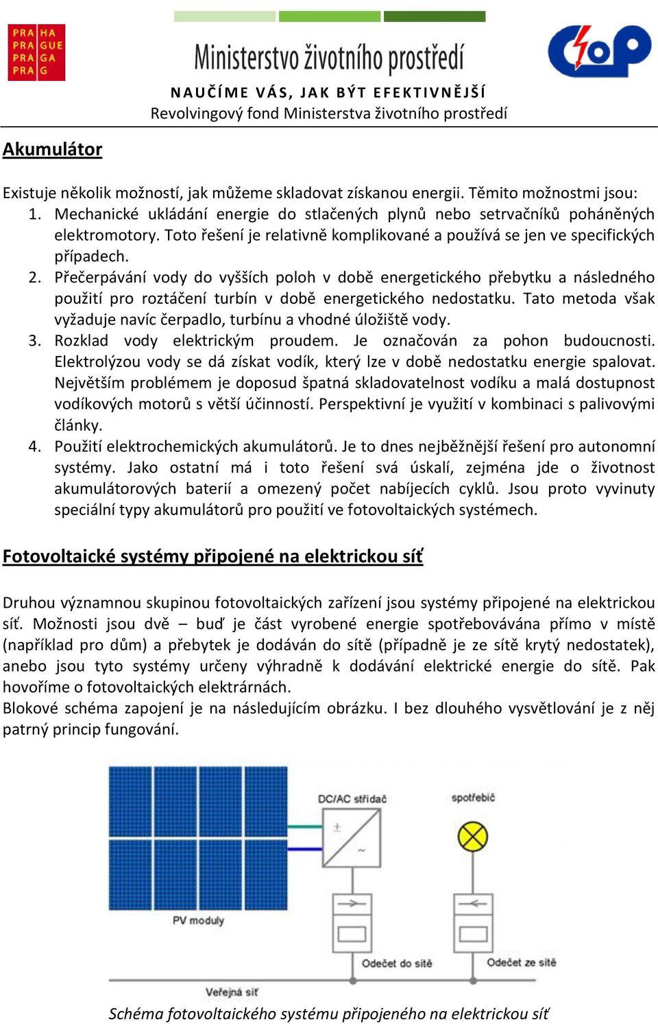 Přečerpávání vody do vyšších poloh v době energetického přebytku a následného použití pro roztáčení turbín v době energetického nedostatku.