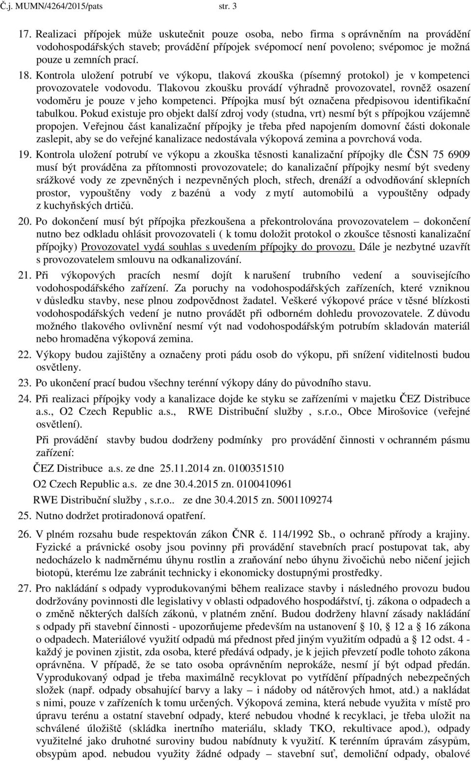 Kontrola uložení potrubí ve výkopu, tlaková zkouška (písemný protokol) je v kompetenci provozovatele vodovodu.