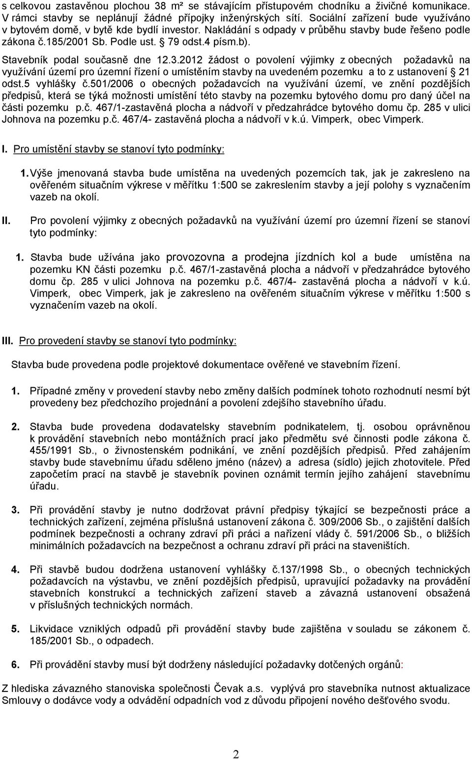 Stavebník podal současně dne 12.3.2012 žádost o povolení výjimky z obecných požadavků na využívání území pro územní řízení o umístěním stavby na uvedeném pozemku a to z ustanovení 21 odst.