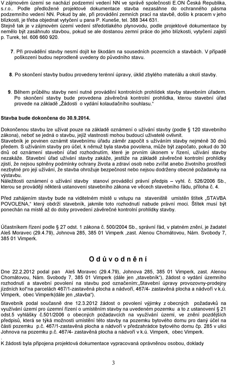 Stejně tak je v zájmovém území vedení středotlakého plynovodu, podle projektové dokumentace by nemělo být zasáhnuto stavbou, pokud se ale dostanou zemní práce do jeho blízkosti, vytyčení zajistí p.