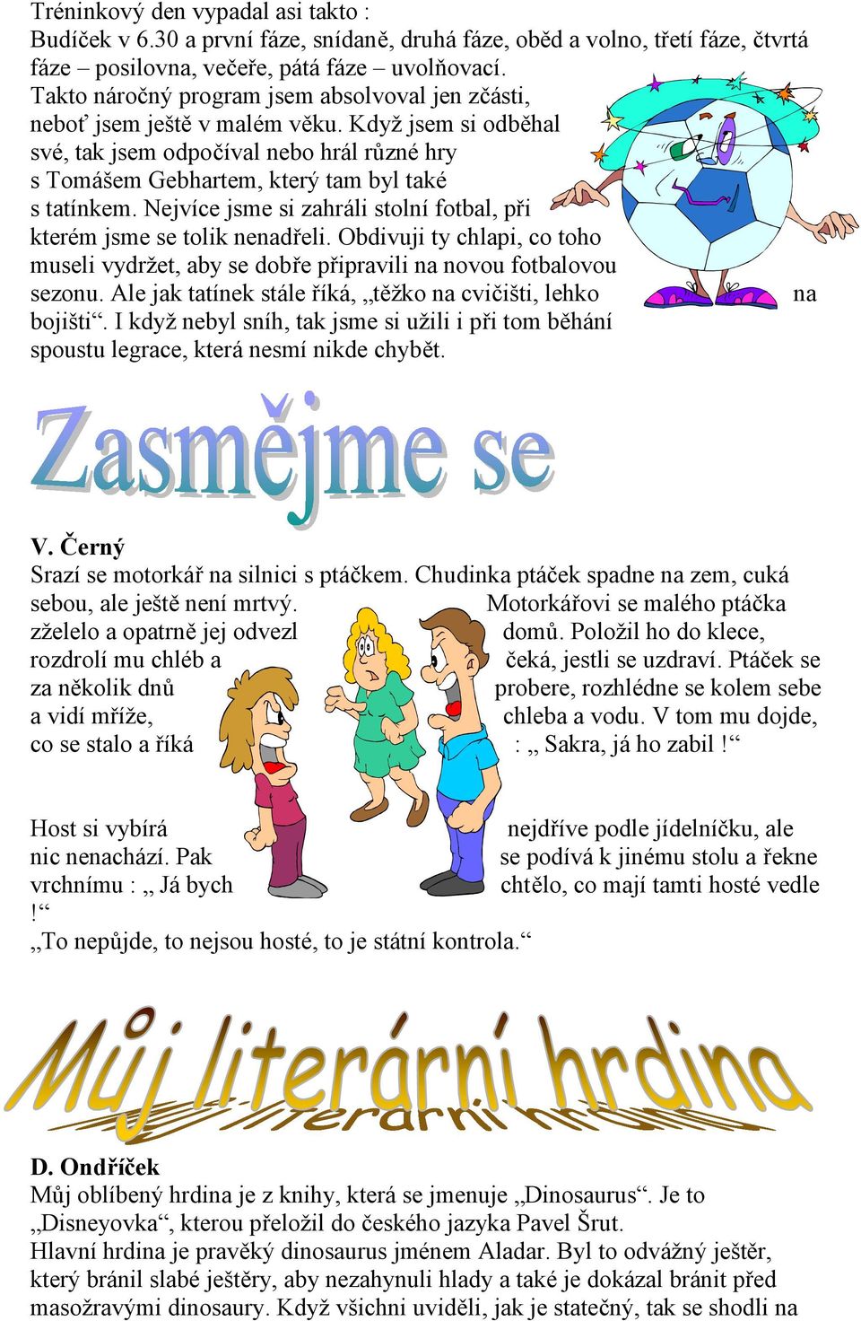 Nejvíce jsme si zahráli stolní fotbal, při kterém jsme se tolik nenadřeli. Obdivuji ty chlapi, co toho museli vydržet, aby se dobře připravili na novou fotbalovou sezonu.