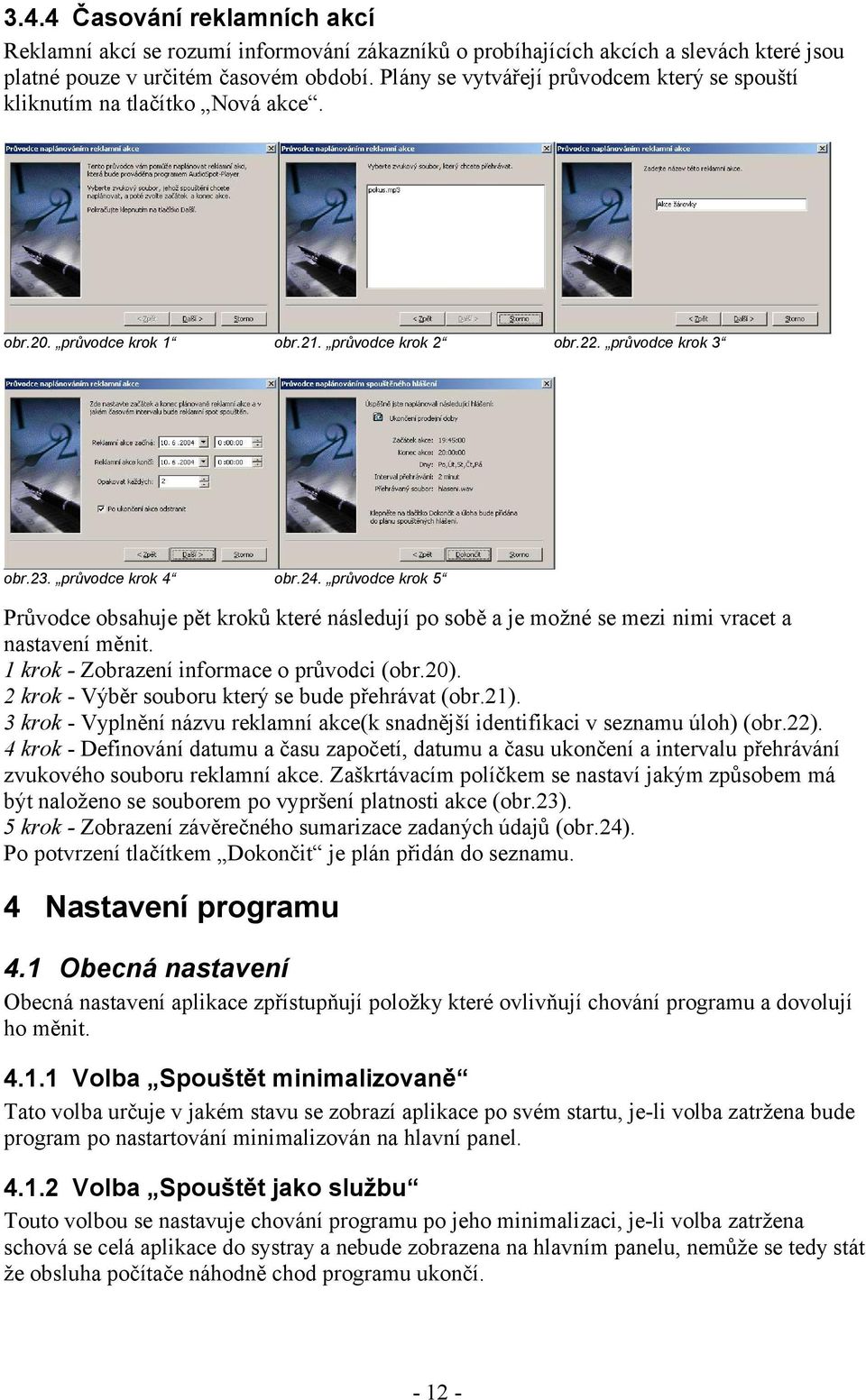 průvodce krok 5 Průvodce obsahuje pět kroků které následují po sobě a je možné se mezi nimi vracet a nastavení měnit. 1 krok - Zobrazení informace o průvodci (obr.20).