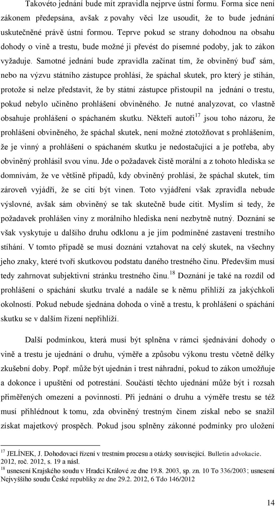 Samotné jednání bude zpravidla začínat tím, že obviněný buď sám, nebo na výzvu státního zástupce prohlásí, že spáchal skutek, pro který je stíhán, protože si nelze představit, že by státní zástupce