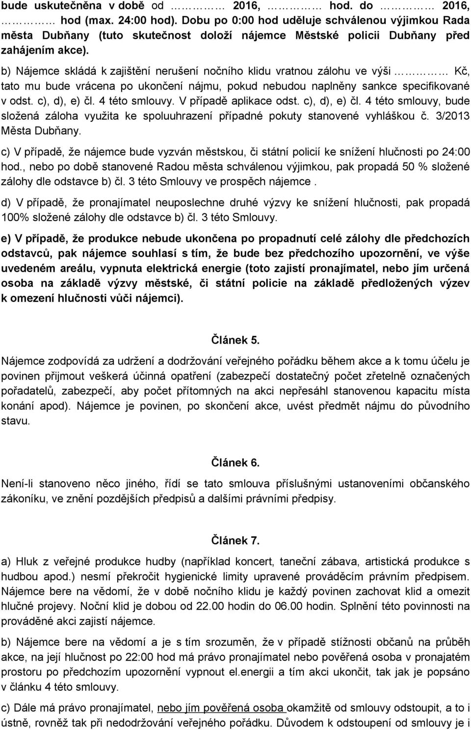 b) Nájemce skládá k zajištění nerušení nočního klidu vratnou zálohu ve výši Kč, tato mu bude vrácena po ukončení nájmu, pokud nebudou naplněny sankce specifikované v odst. c), d), e) čl.