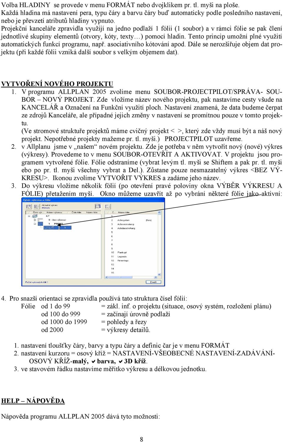 Projekční kanceláře zpravidla využijí na jedno podlaží 1 fólii (1 soubor) a v rámci fólie se pak člení jednotlivé skupiny elementů (otvory, kóty, texty ) pomocí hladin.