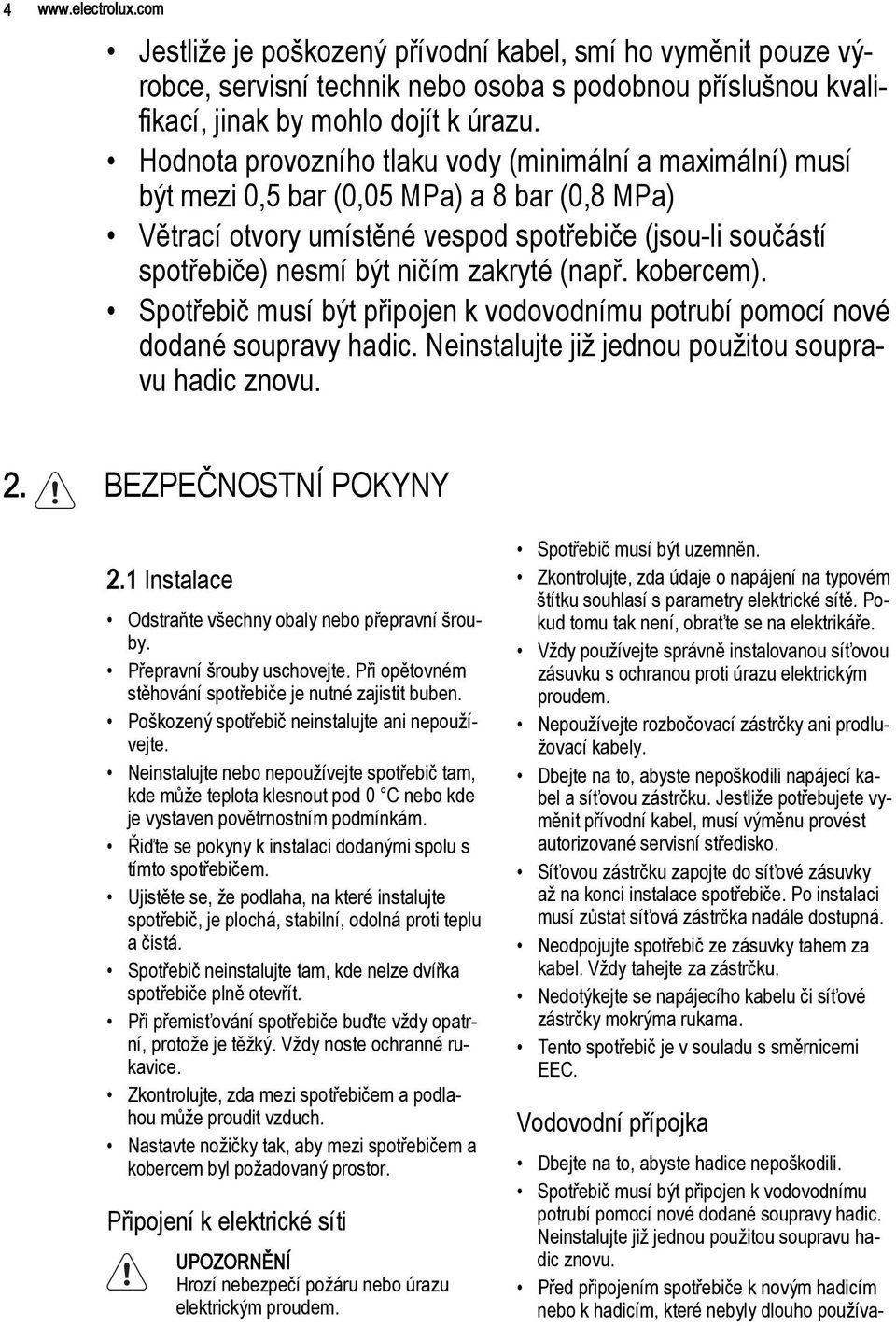 zakryté (např. kobercem). Spotřebič musí být připojen k vodovodnímu potrubí pomocí nové dodané soupravy hadic. Neinstalujte již jednou použitou soupravu hadic znovu. 2. BEZPEČNOSTNÍ POKYNY 2.