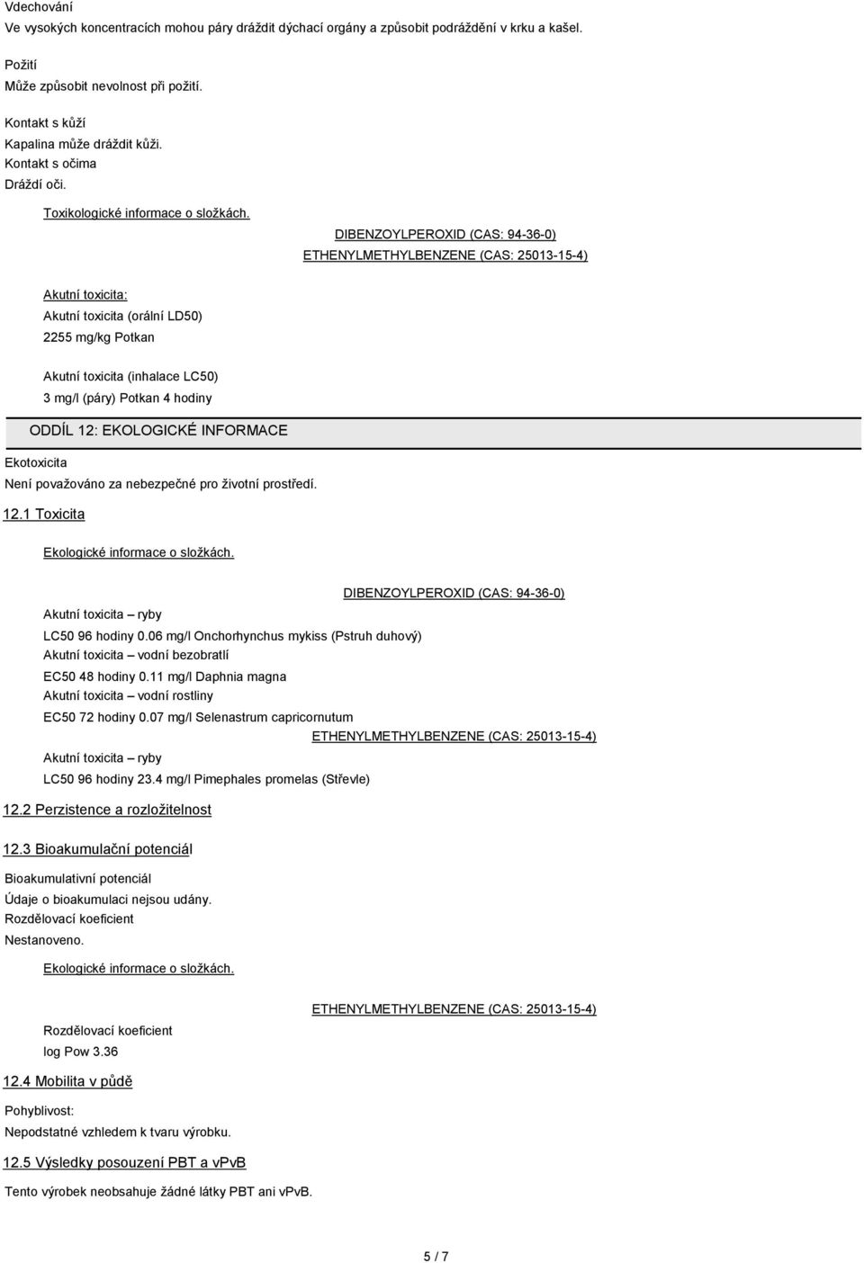 DIBENZOYLPEROXID (CAS: 94-36-0) ETHENYLMETHYLBENZENE (CAS: 25013-15-4) Akutní toxicita: Akutní toxicita (orální LD50) 2255 mg/kg Potkan Akutní toxicita (inhalace LC50) 3 mg/l (páry) Potkan 4 hodiny