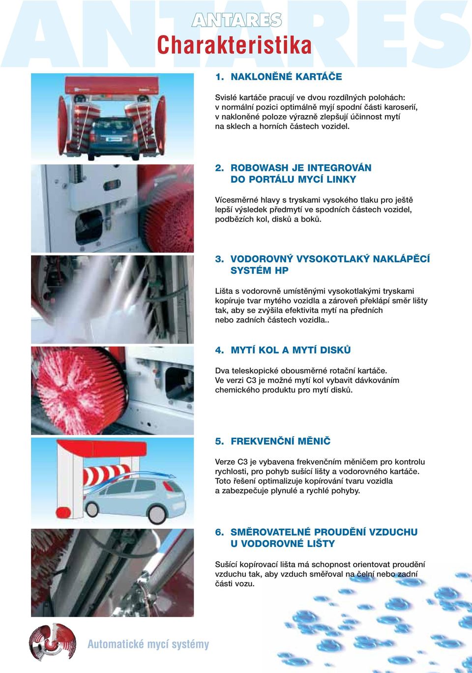 částech vozidel. 2. ROBOWASH JE INTEGROVÁN DO PORTÁLU MYCÍ LINKY Vícesměrné hlavy s tryskami vysokého tlaku pro ještě lepší výsledek předmytí ve spodních částech vozidel, podbězích kol, disků a boků.