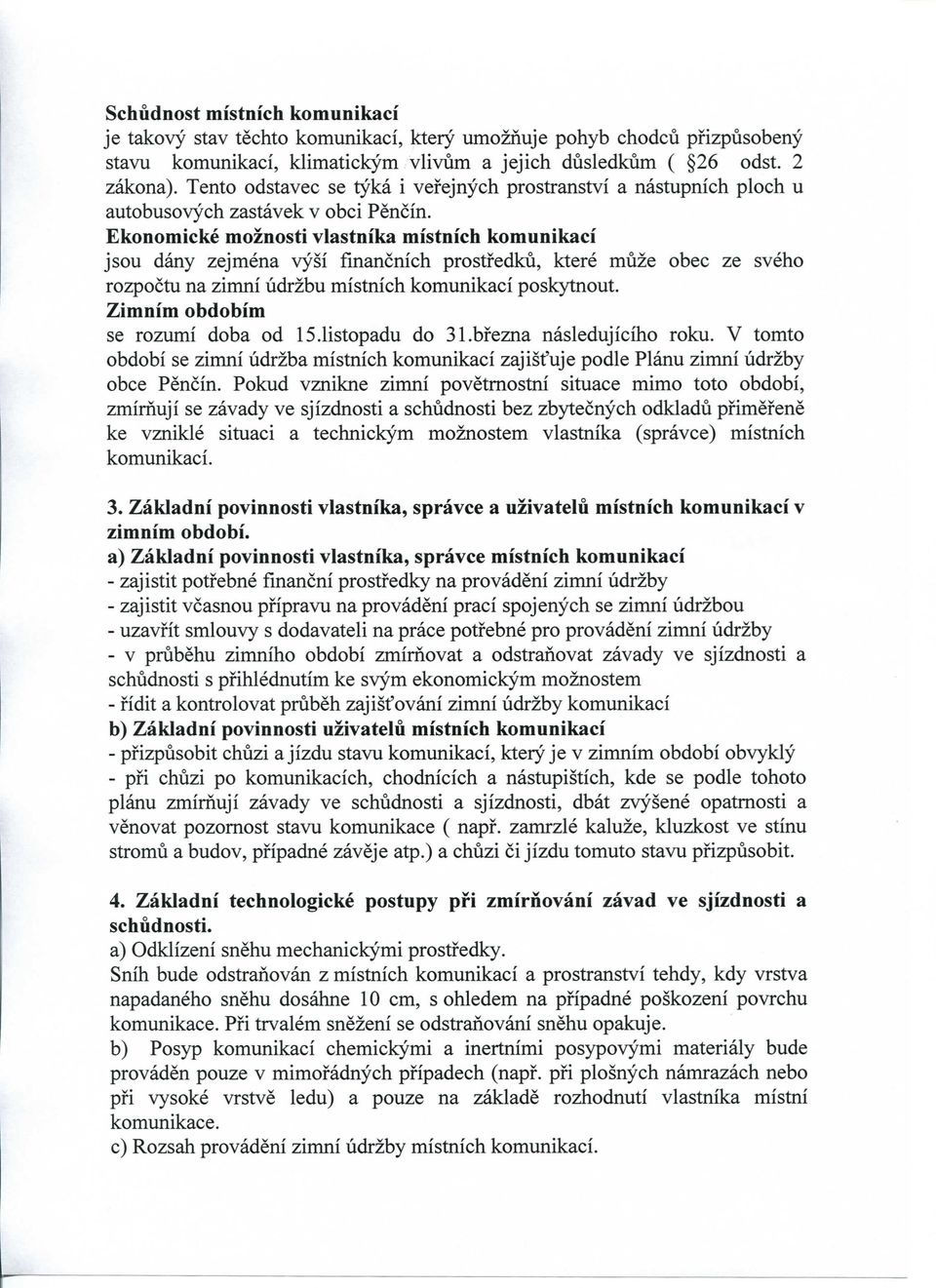 Ekonomicke moznosti vlastnika mistnich komunikaci jsou dany zejmena vysi financnich prostfedku, ktere muze obec ze sveho rozpoctu na zimni udrzbu mistnich komunikaci poskytnout.