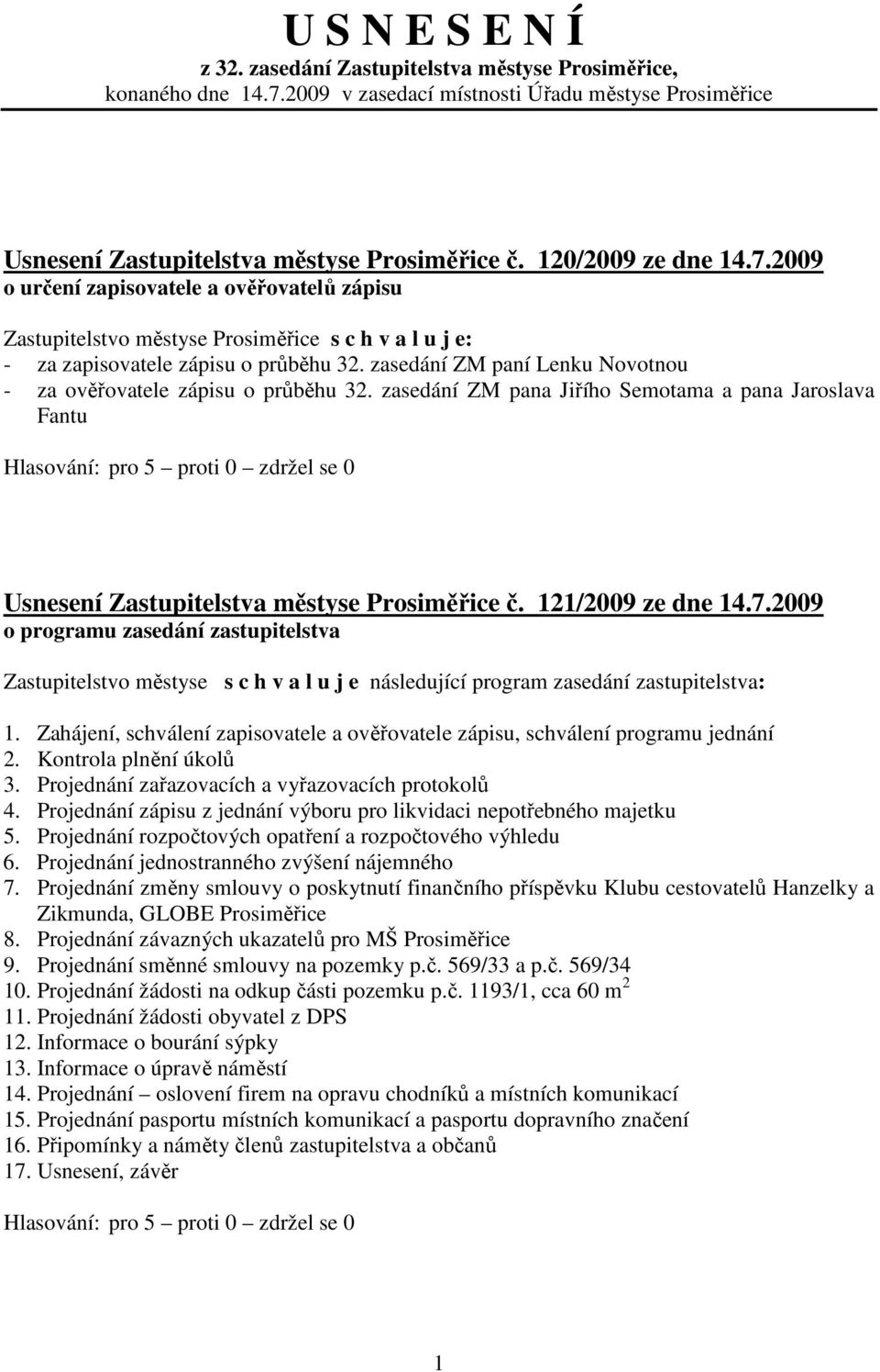 zasedání ZM paní Lenku Novotnou - za ověřovatele zápisu o průběhu 32. zasedání ZM pana Jiřího Semotama a pana Jaroslava Fantu Usnesení Zastupitelstva městyse Prosiměřice č. 121/2009 ze dne 14.7.