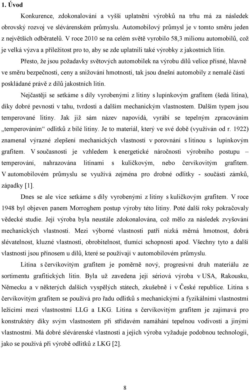 Přesto, že jsou požadavky světových automobilek na výrobu dílů velice přísné, hlavně ve směru bezpečnosti, ceny a snižování hmotností, tak jsou dnešní automobily z nemalé části poskládané právě z