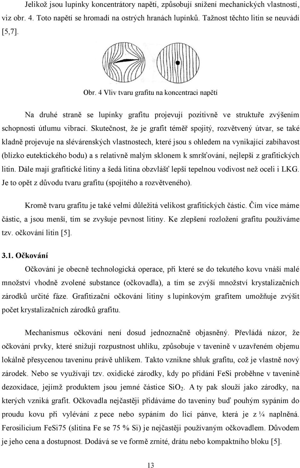 Skutečnost, že je grafit téměř spojitý, rozvětvený útvar, se také kladně projevuje na slévárenských vlastnostech, které jsou s ohledem na vynikající zabíhavost (blízko eutektického bodu) a s