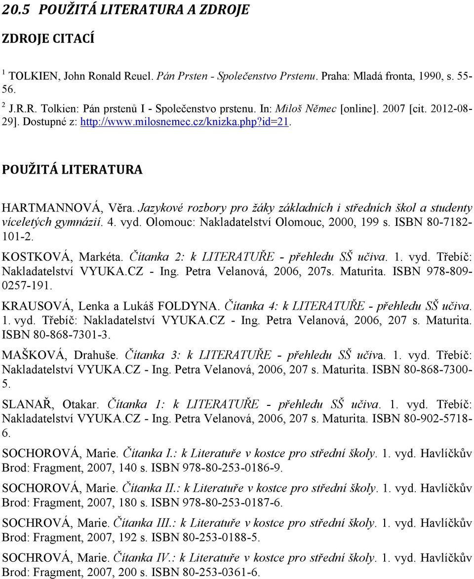 Jazykové rozbory pro žáky základních i středních škol a studenty víceletých gymnázií. 4. vyd. Olomouc: Nakladatelství Olomouc, 2000, 199 s. ISBN 80-7182- 101-2. KOSTKOVÁ, Markéta.