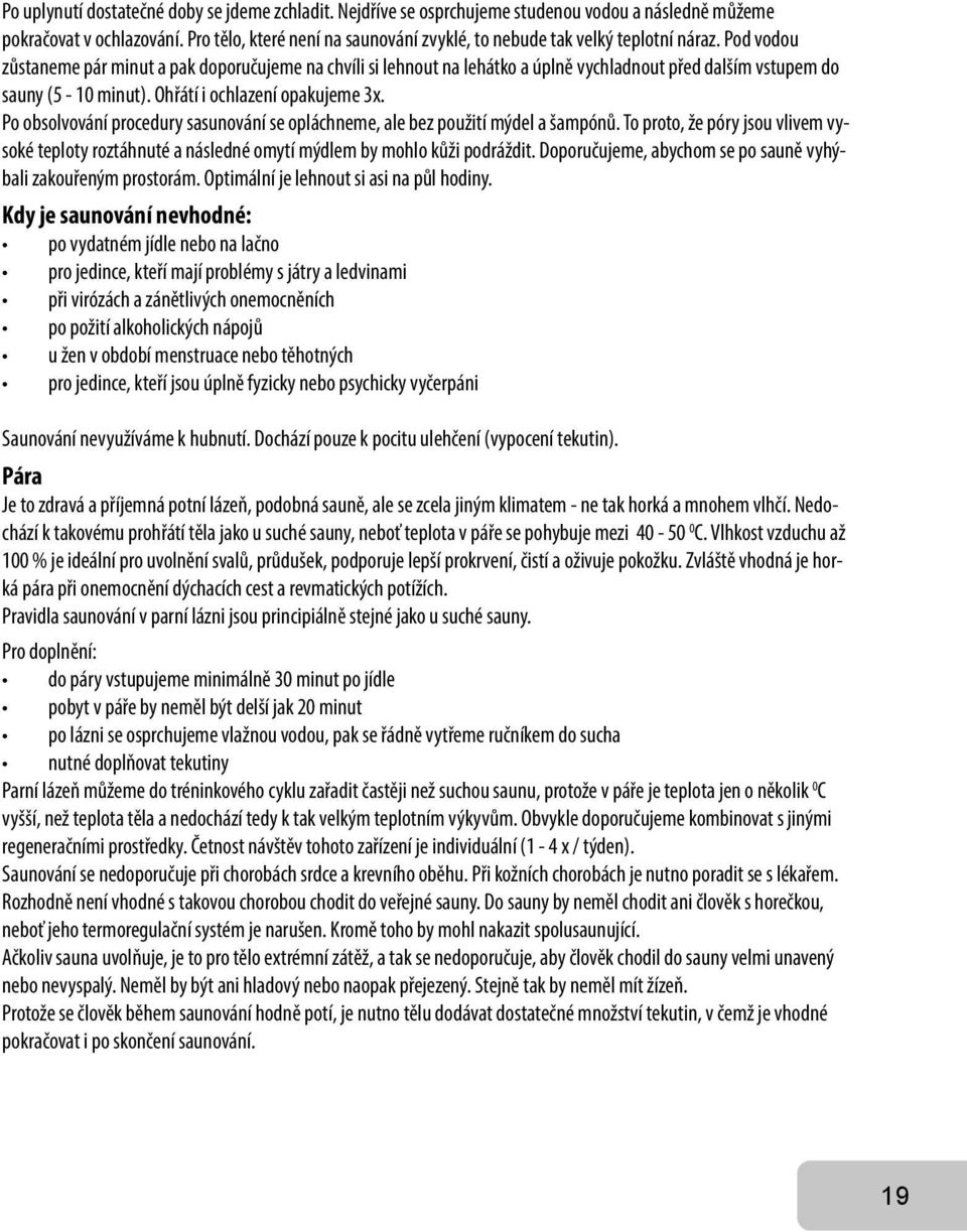 Pod vodou zůstaneme pár minut a pak doporučujeme na chvíli si lehnout na lehátko a úplně vychladnout před dalším vstupem do sauny (5-10 minut). Ohřátí i ochlazení opakujeme 3x.