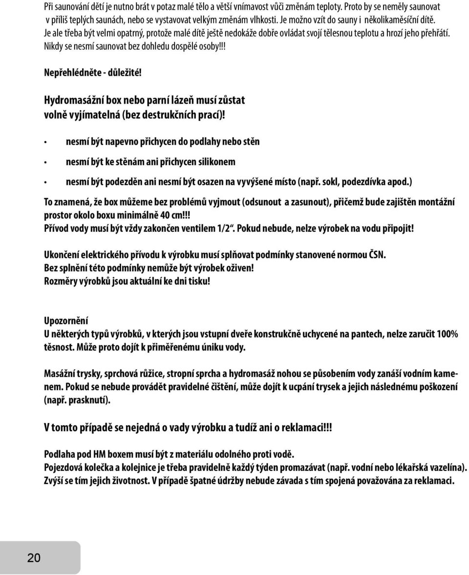 Nikdy se nesmí saunovat bez dohledu dospělé osoby!!! Nepřehlédněte - důležité! Hydromasážní box nebo parní lázeň musí zůstat volně vyjímatelná (bez destrukčních prací)!