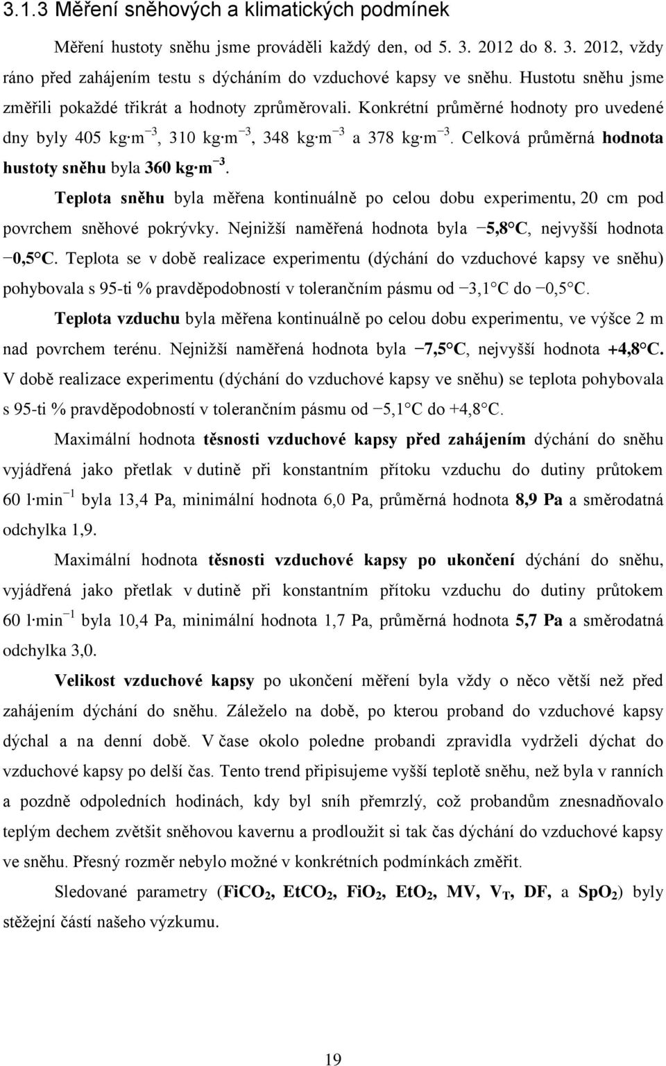 Celková průměrná hodnota hustoty sněhu byla 360 kg m 3. Teplota sněhu byla měřena kontinuálně po celou dobu experimentu, 20 cm pod povrchem sněhové pokrývky.