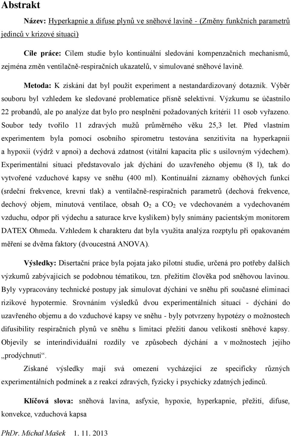 Výběr souboru byl vzhledem ke sledované problematice přísně selektivní. Výzkumu se účastnilo 22 probandů, ale po analýze dat bylo pro nesplnění požadovaných kritérií 11 osob vyřazeno.