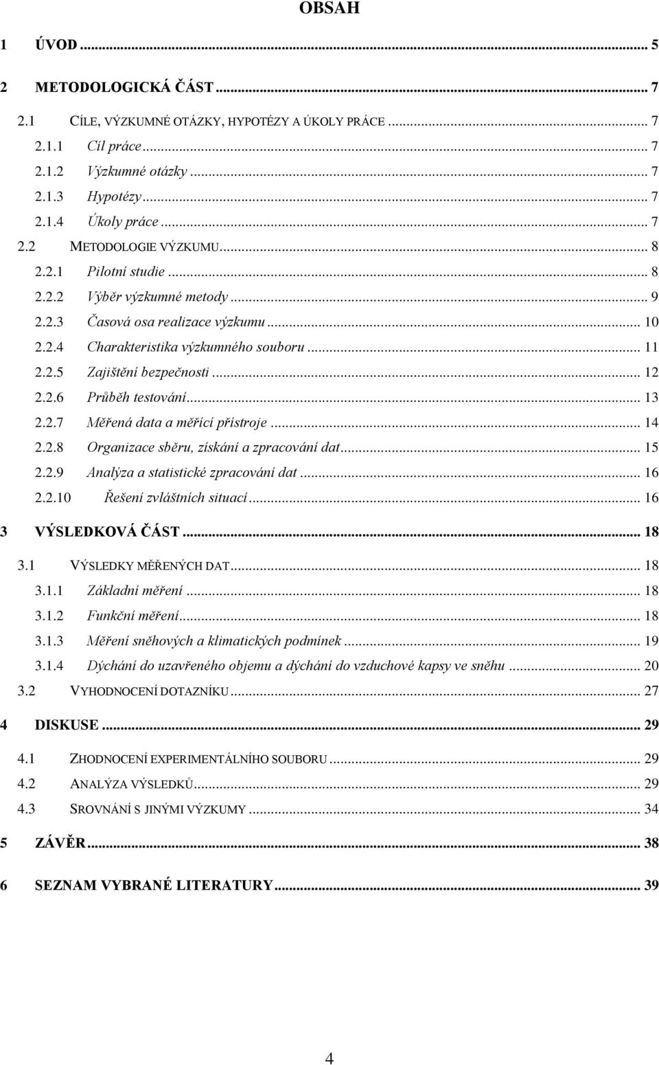 .. 13 2.2.7 Měřená data a měřící přístroje... 14 2.2.8 Organizace sběru, získání a zpracování dat... 15 2.2.9 Analýza a statistické zpracování dat... 16 2.2.10 Řešení zvláštních situací.