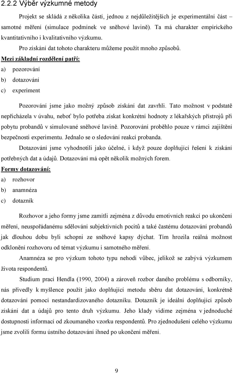 Mezi základní rozdělení patří: a) pozorování b) dotazování c) experiment Pozorování jsme jako možný způsob získání dat zavrhli.