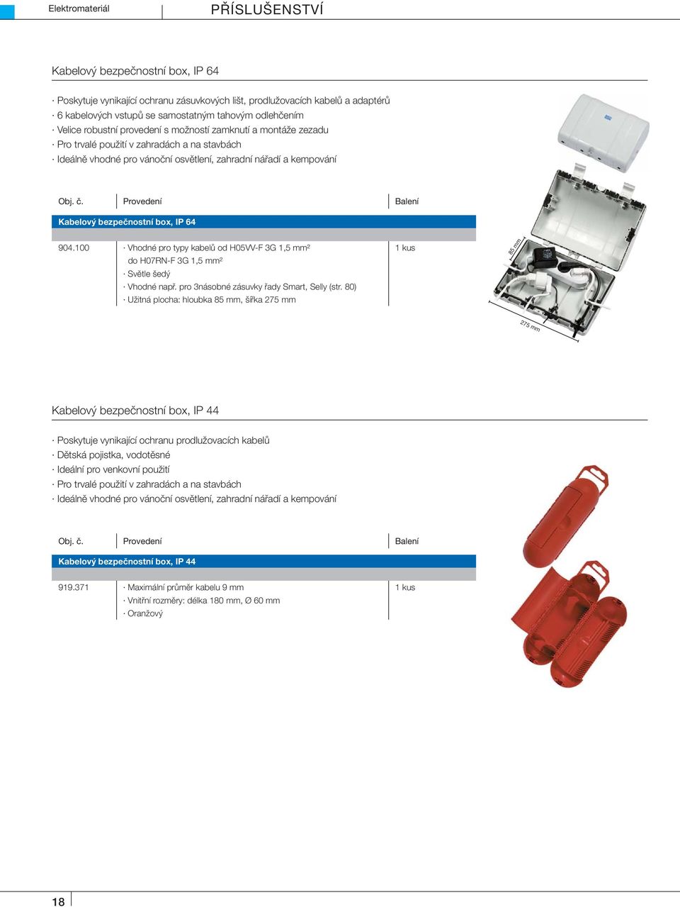 Provedení Balení Kabelový bezpečnostní box, IP 64 904.100 Vhodné pro typy kabelů od H05VV-F 3G 1,5 mm² 1 kus do H07RN-F 3G 1,5 mm² Světle šedý Vhodné např. pro 3násobné zásuvky řady Smart, Selly (str.