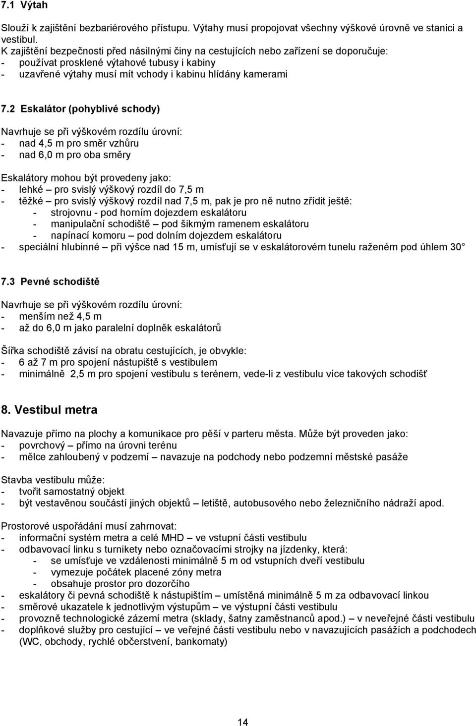 2 Eskalátor (pohyblivé schody) Navrhuje se při výškovém rozdílu úrovní: - nad 4,5 m pro směr vzhůru - nad 6,0 m pro oba směry Eskalátory mohou být provedeny jako: - lehké pro svislý výškový rozdíl do