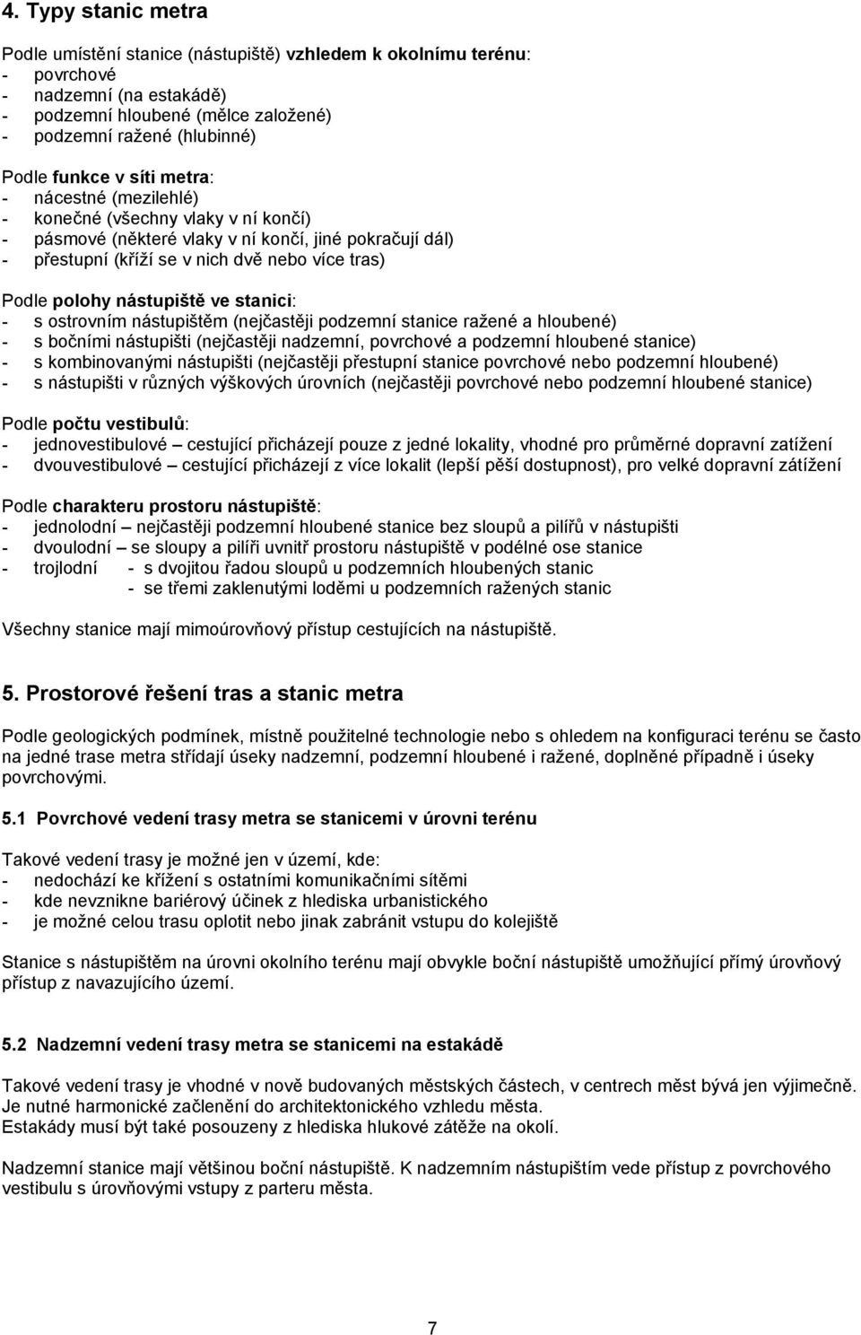 nástupiště ve stanici: - s ostrovním nástupištěm (nejčastěji podzemní stanice ražené a hloubené) - s bočními nástupišti (nejčastěji nadzemní, povrchové a podzemní hloubené stanice) - s kombinovanými