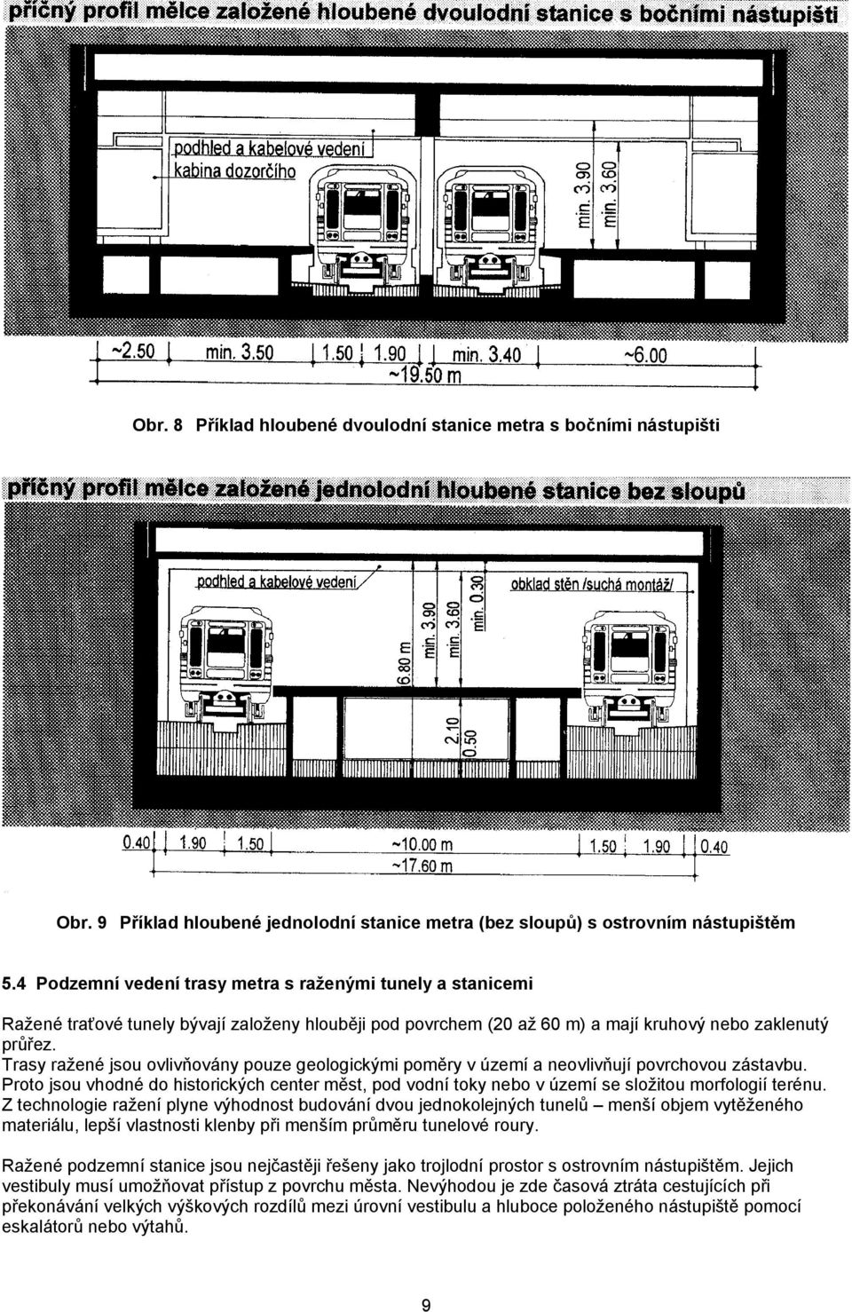 Trasy ražené jsou ovlivňovány pouze geologickými poměry v území a neovlivňují povrchovou zástavbu.