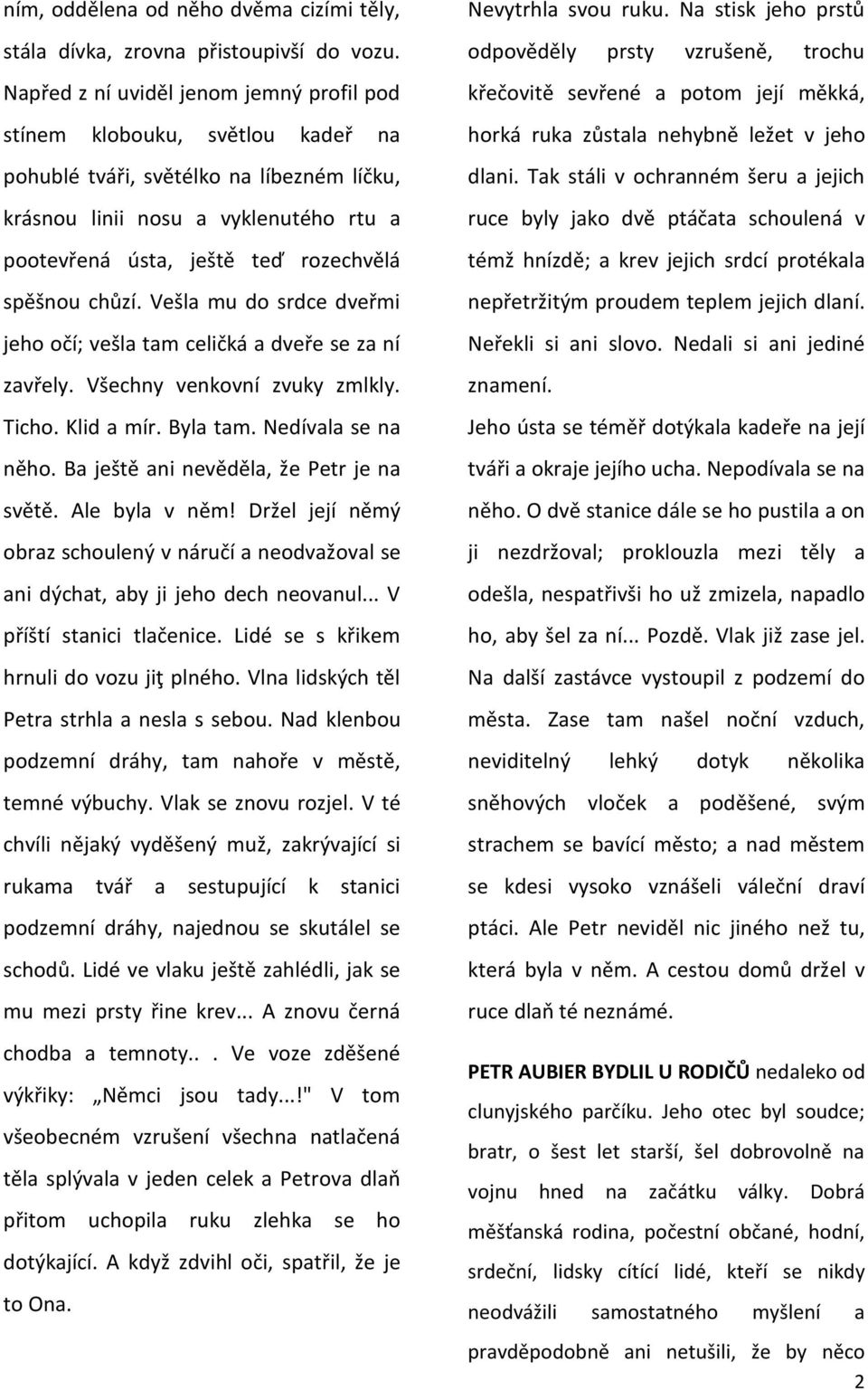 spěšnou chůzí. Vešla mu do srdce dveřmi jeho očí; vešla tam celičká a dveře se za ní zavřely. Všechny venkovní zvuky zmlkly. Ticho. Klid a mír. Byla tam. Nedívala se na něho.