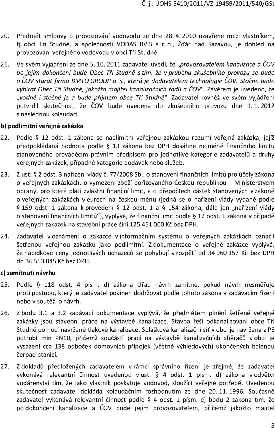 2011 zadavatel uvedl, že provozovatelem kanalizace a ČOV po jejím dokončení bude Obec Tři Studně s tím, že v průběhu zkušebního provozu se bude o ČOV starat firma BMTO GROUP a. s., která je dodavatelem technologie ČOV.