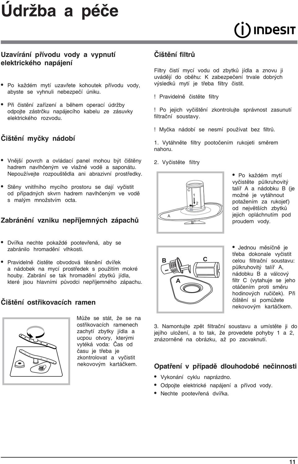 Čištění myčky nádobí Čištění filtrů Filtry čistí mycí vodu od zbytků jídla a znovu ji uvádějí do oběhu: K zabezpečení trvale dobrých výsledků mytí je třeba filtry čistit.! Pravidelně čistěte filtry!