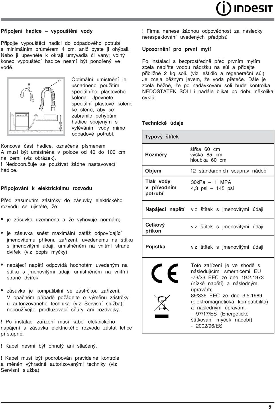 A Optimální umístnění je usnadněno použitím speciálního plastového kolena: Upevněte speciální plastové koleno ke stěně, aby se zabránilo pohybům hadice spojeným s vyléváním vody mimo odpadové potrubí.