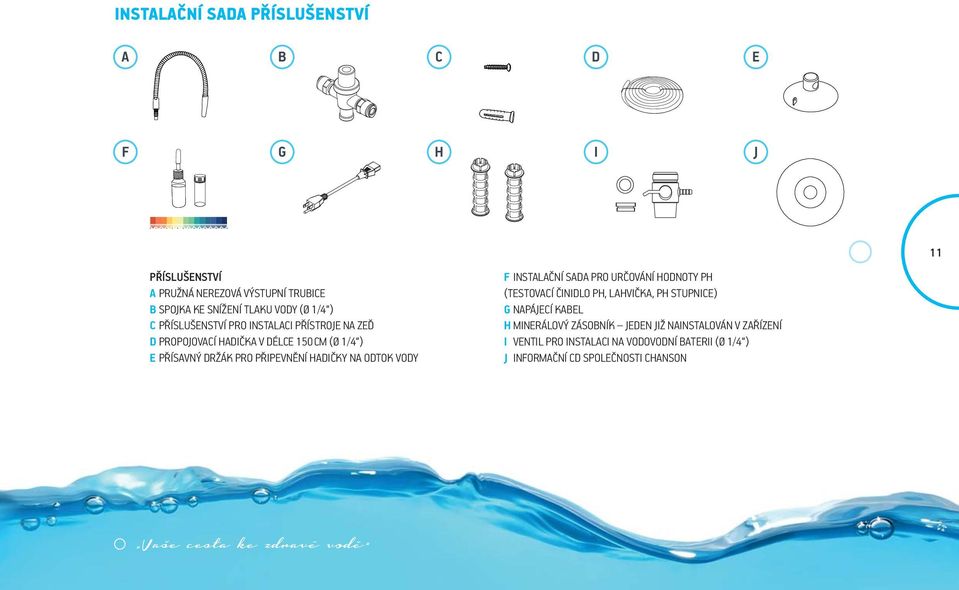 VODY F INSTALAČNÍ SADA PRO URČOVÁNÍ HODNOTY PH TESTOVACÍ ČINIDLO PH, LAHVIČKA, PH STUPNICE G NAPÁJECÍ KABEL H MINERÁLOVÝ ZÁSOBNÍK JEDEN