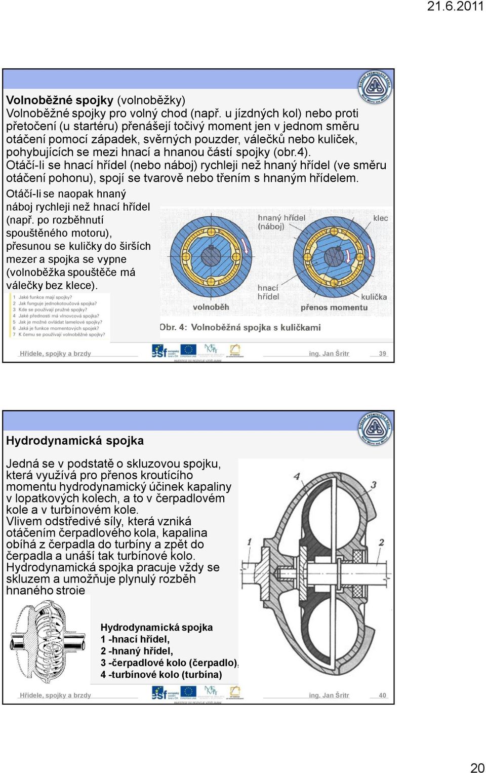 spojky (obr.4). Otáčí-Ii se hnací hřídel (nebo náboj) rychleji než hnaný hřídel (ve směru otáčení pohonu), spojí se tvarově nebo třením s hnaným hřídelem.