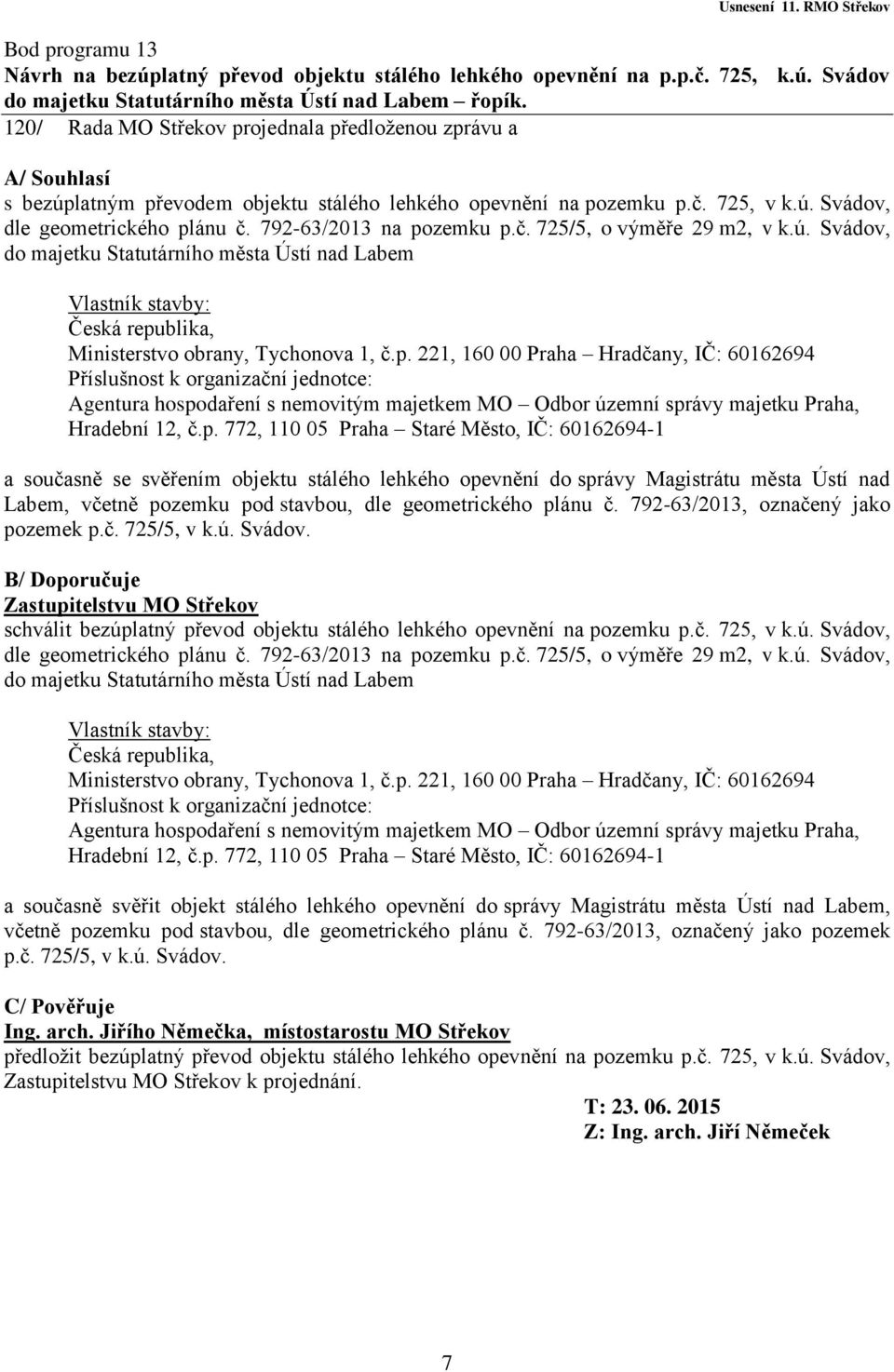 792-63/2013 na pozemku p.č. 725/5, o výměře 29 m2, v k.ú. Svádov, do majetku Statutárního města Ústí nad Labem Vlastník stavby: Česká republika, Ministerstvo obrany, Tychonova 1, č.p. 221, 160 00 Praha Hradčany, IČ: 60162694 Příslušnost k organizační jednotce: Agentura hospodaření s nemovitým majetkem MO Odbor územní správy majetku Praha, Hradební 12, č.