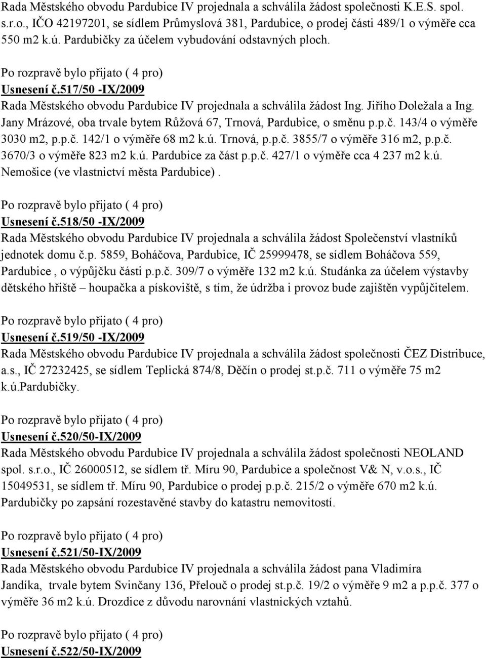 Jany Mrázové, oba trvale bytem Růžová 67, Trnová, Pardubice, o směnu p.p.č. 143/4 o výměře 3030 m2, p.p.č. 142/1 o výměře 68 m2 k.ú. Trnová, p.p.č. 3855/7 o výměře 316 m2, p.p.č. 3670/3 o výměře 823 m2 k.