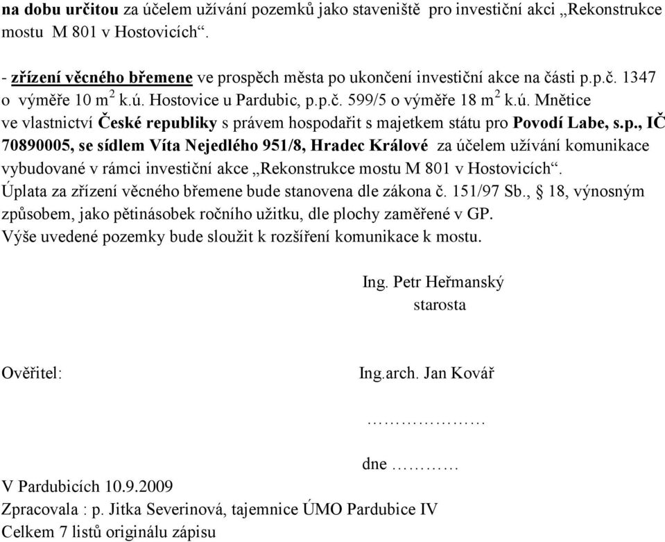 Hostovice u Pardubic, p.p.č. 599/5 o výměře 18 m 2 k.ú. Mnětice ve vlastnictví České republiky s právem hospodařit s majetkem státu pro Povodí Labe, s.p., IČ 70890005, se sídlem Víta Nejedlého 951/8, Hradec Králové za účelem užívání komunikace vybudované v rámci investiční akce Rekonstrukce mostu M 801 v Hostovicích.