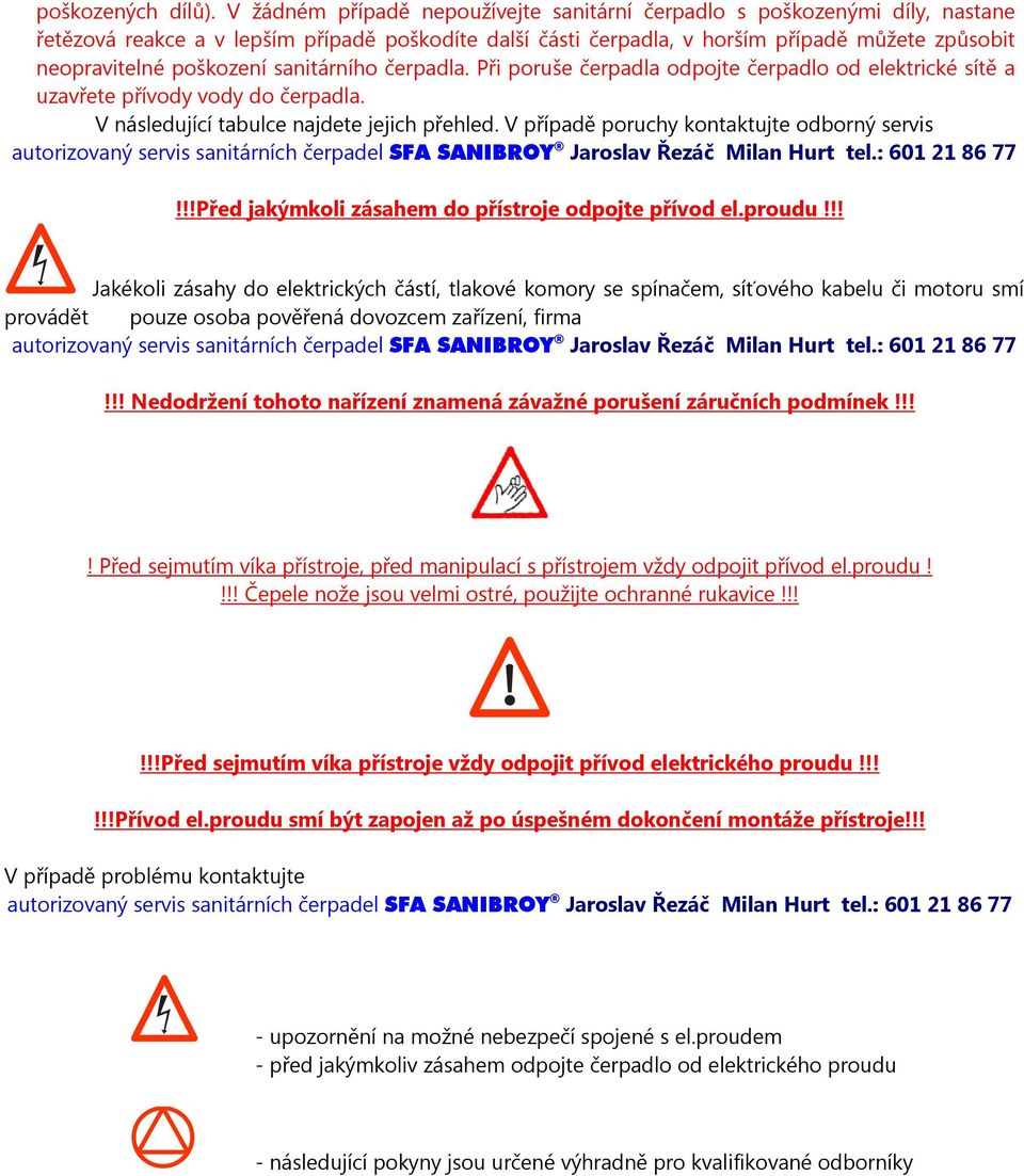 poškození sanitárního čerpadla. Při poruše čerpadla odpojte čerpadlo od elektrické sítě a uzavřete přívody vody do čerpadla. V následující tabulce najdete jejich přehled.