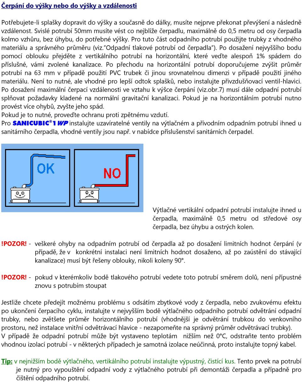 Pro tuto část odpadního potrubí použijte trubky z vhodného materiálu a správného průměru (viz. Odpadní tlakové potrubí od čerpadla ).