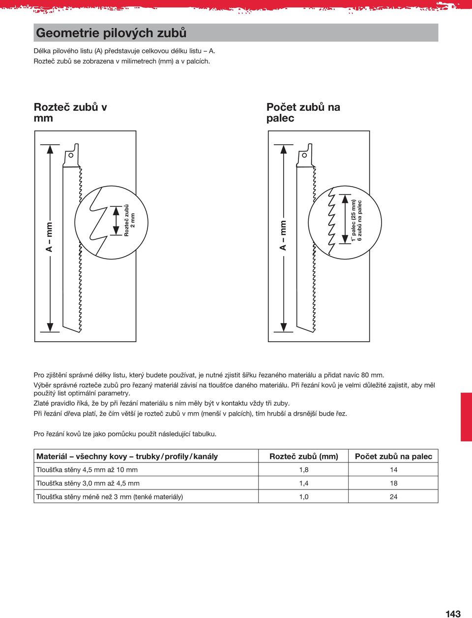 Výběr správné rozteče zubů pro řezaný materiál závisí na tloušťce daného materiálu. Při řezání kovů je velmi důležité zajistit, aby měl použitý list optimální parametry.
