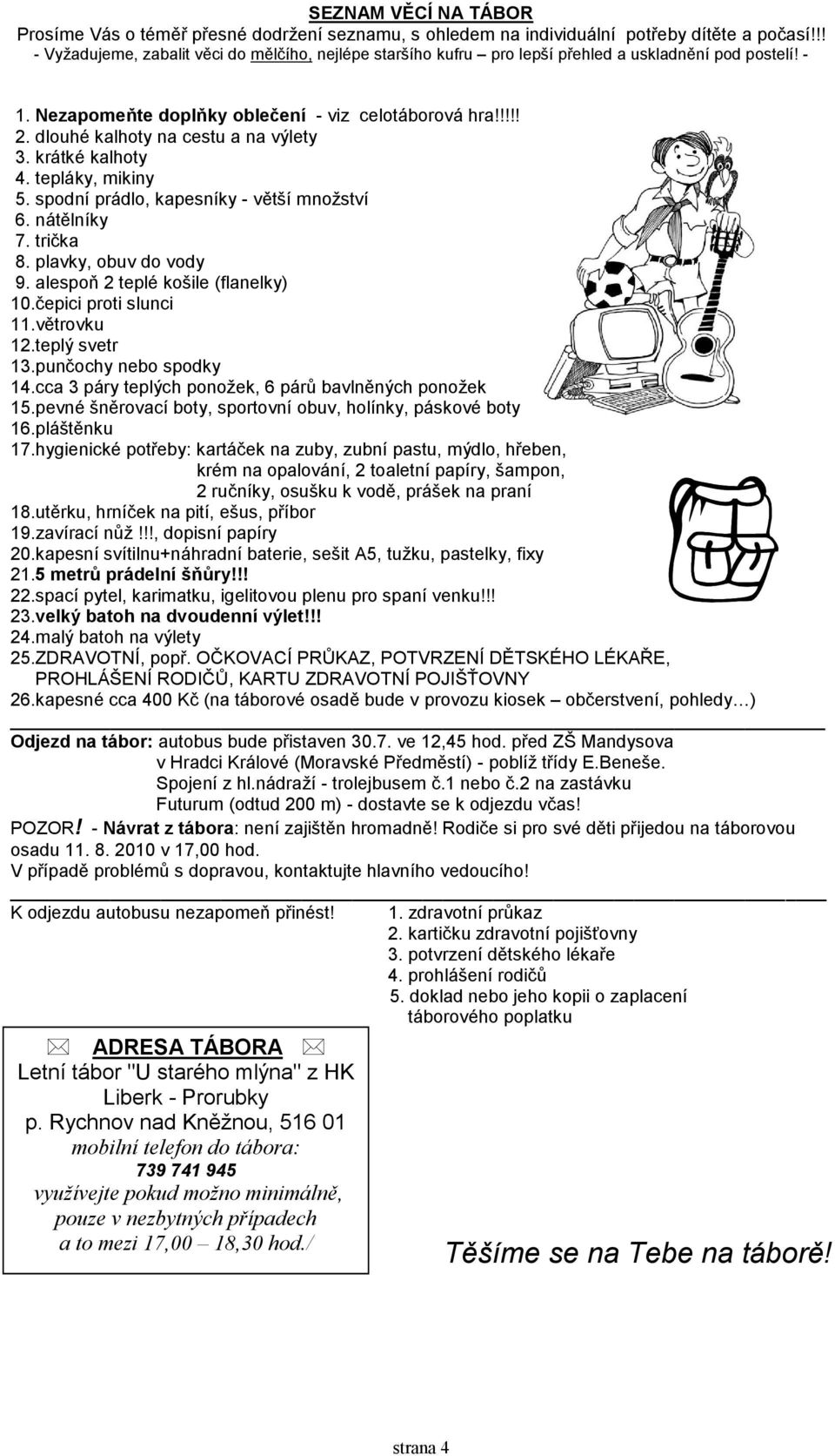 dlouhé kalhoty na cestu a na výlety 3. krátké kalhoty 4. tepláky, mikiny 5. spodní prádlo, kapesníky - větší množství 6. nátělníky 7. trička 8. plavky, obuv do vody 9.